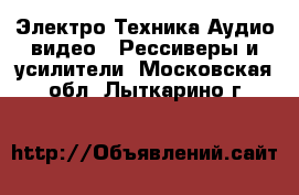 Электро-Техника Аудио-видео - Рессиверы и усилители. Московская обл.,Лыткарино г.